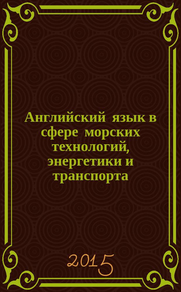 Английский язык в сфере морских технологий, энергетики и транспорта : учебное пособие : для студентов (бакалавров) высших учебных заведений, обучающихся по направлениям морских технологий, энергетики и транспорта