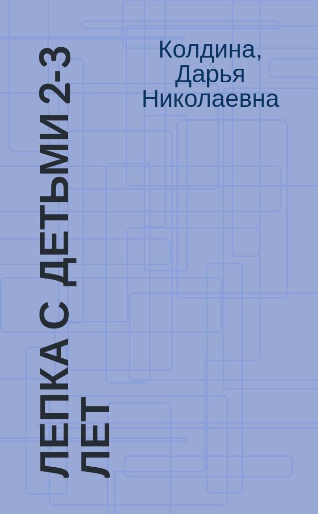Лепка с детьми 2-3 лет : сценарии занятий
