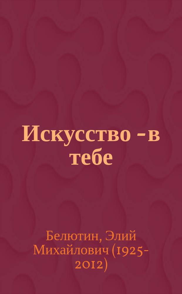 Искусство - в тебе : педагогическая система Элия Белютина