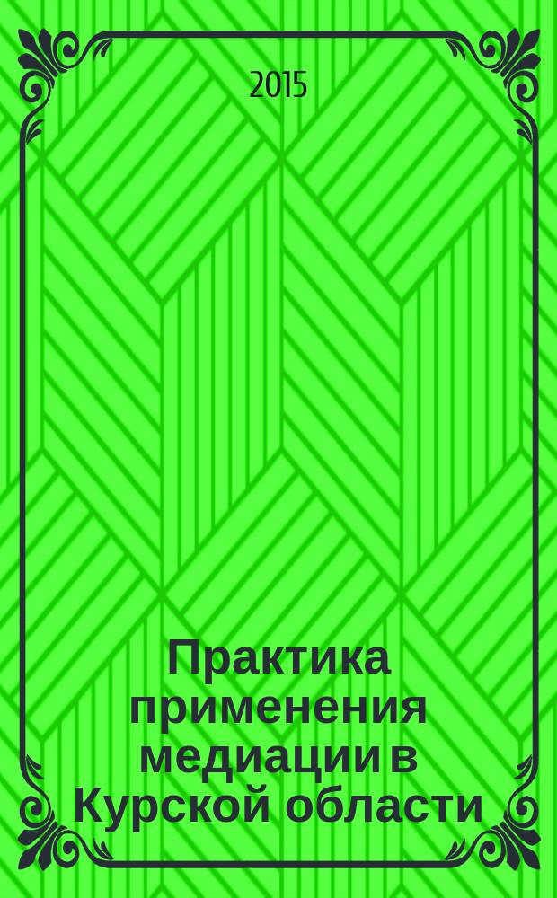 Практика применения медиации в Курской области: опыт, проблемы, решения : сборник материалов региональной научно-практической конференции, г. Курск, 20 марта 2015 г