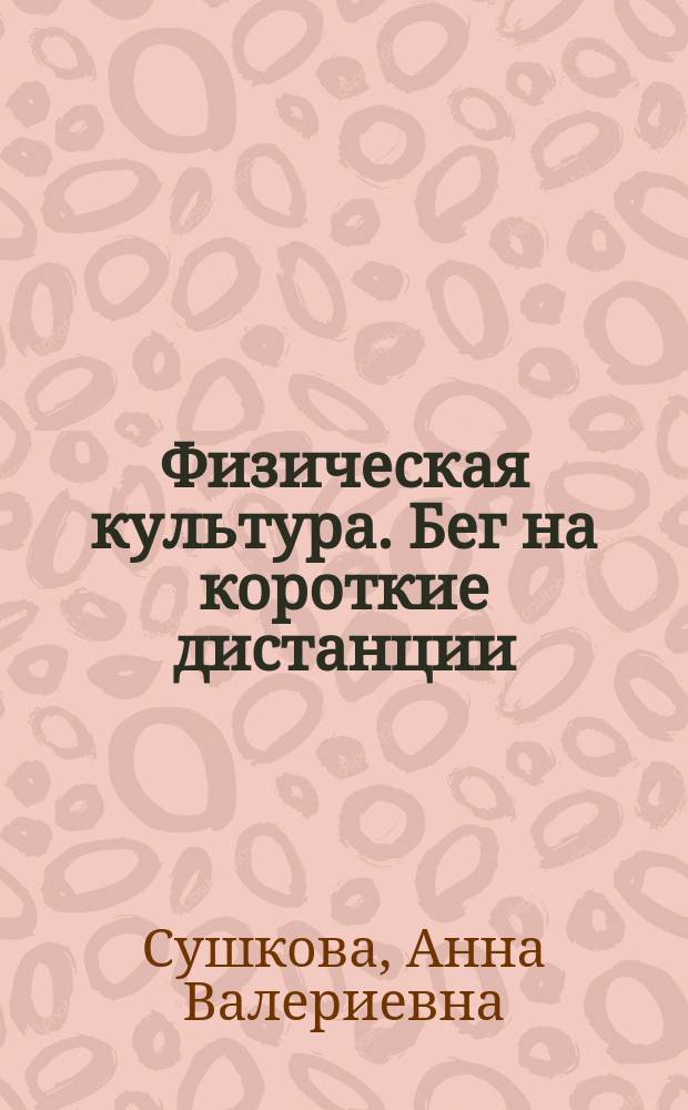 Физическая культура. Бег на короткие дистанции: обучение и подготовка : учебное пособие