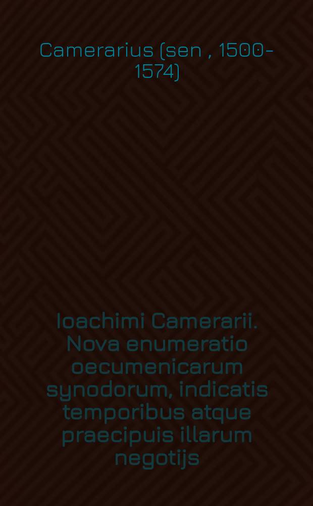 Ioachimi Camerarii. Nova enumeratio oecumenicarum synodorum, indicatis temporibus atque praecipuis illarum negotijs // Συνοψις των αγιων και οικουμενικων συνοδων, που, καὶ πότε, καὶ κατὰ τίνων ἑκάστη αὐτῶν συνήχθη.