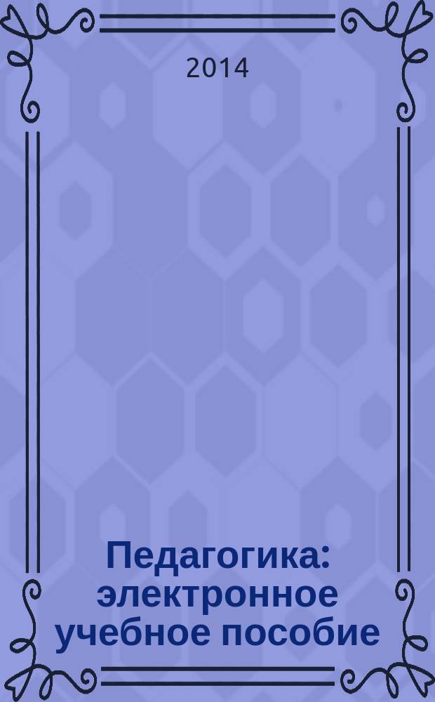 Педагогика : электронное учебное пособие : направление подготовки "050100 - Педагогическое образование" (профиль подготовки "Биология", "География")