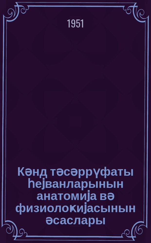 Кәнд тәсәррүфаты һеjванларынын анатомиjа вә физиолоҝиjасынын әсаслары : истеһсалатдан аjырмадан күтләви колхоз кадрлары һазырлаjан үчиллик агрозоотехники курслар үчүн дәрс вәсаити = Основы анатомии и физиологии сельскохозяйственных животных