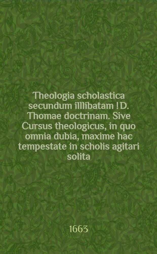 Theologia scholastica secundum illlibatam [!] D. Thomae doctrinam. Sive Cursus theologicus, in quo omnia dubia, maxime hac tempestate in scholis agitari solita, ample, exacte, & perspicue resolvuntur, ac semper omnino menti eiusdem Doctoris Angelici consone. Ps. 3, 2 sive T. 6 : De sacramentis in communi: & de baptismo, confirmatione, & eucharistia in particulari