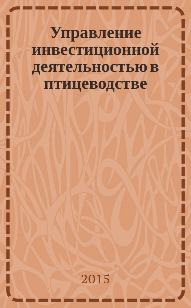 Управление инвестиционной деятельностью в птицеводстве: теория и практика : монография