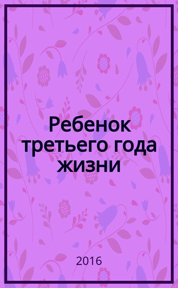 Ребенок третьего года жизни : пособие для родителей и педагогов : для занятий с детьми 2-3 лет