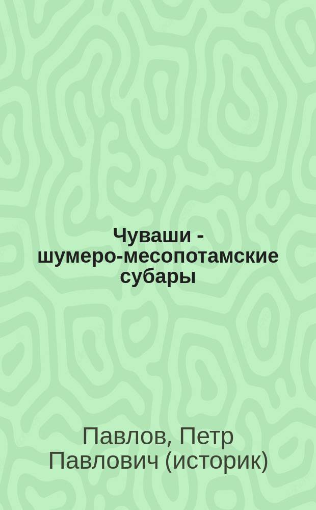 Чуваши - шумеро-месопотамские субары