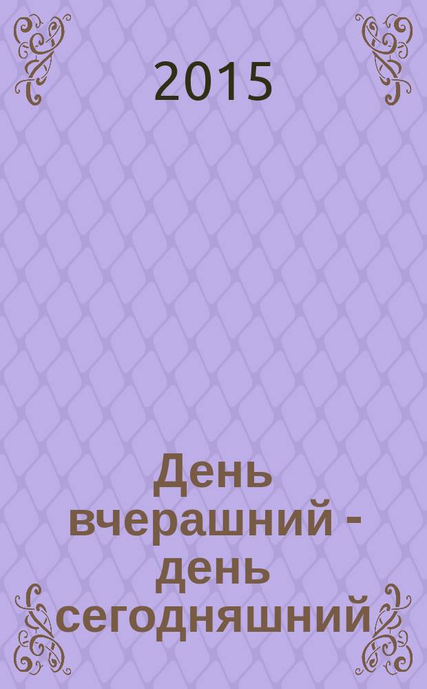 День вчерашний - день сегодняшний : роман-дневник. С одним персонажем и фрагментами фотоальбома : записки 2013-2014 гг