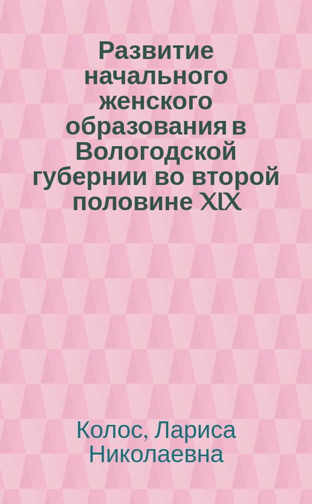 Развитие начального женского образования в Вологодской губернии во второй половине XIX - начале XX века : монография