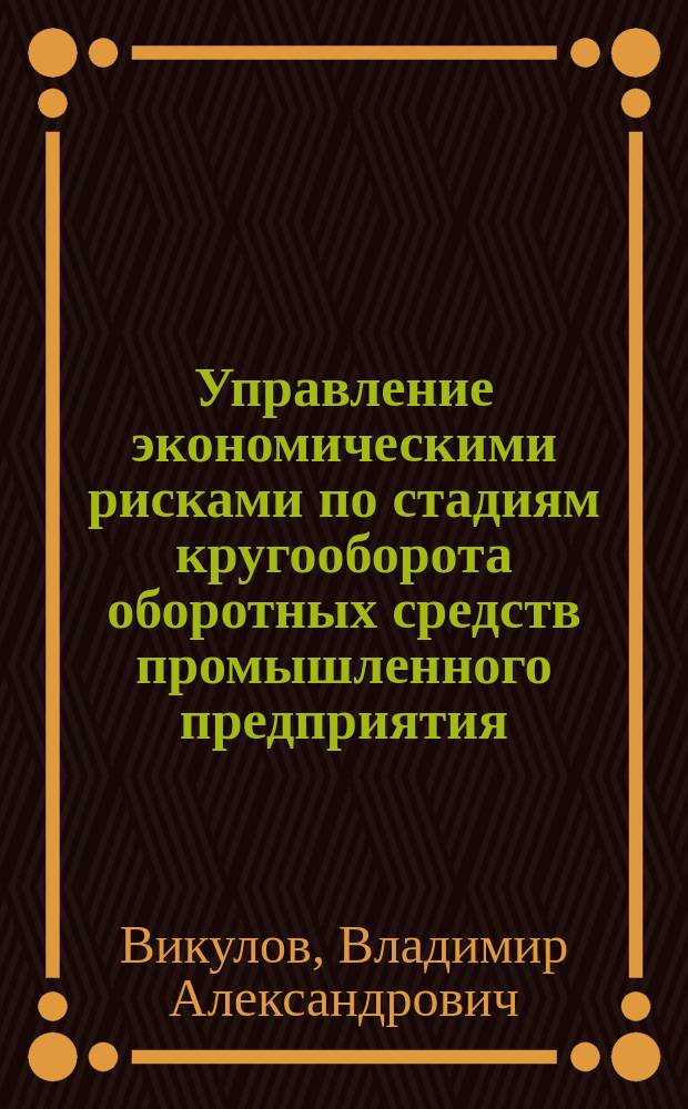 Управление экономическими рисками по стадиям кругооборота оборотных средств промышленного предприятия : автореферат диссертации на соискание ученой степени кандидата экономических наук : специальность 08.00.05 <Экономика и управление народным хозяйством по отраслям и сферам деятельности>