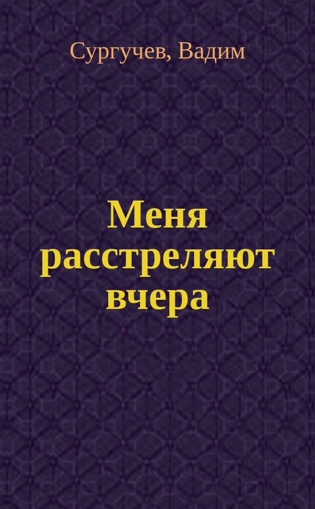 Меня расстреляют вчера : роман, рассказы