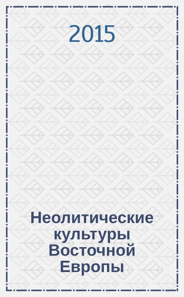 Неолитические культуры Восточной Европы: хронология, палеоэкология, традиции = Neolitic cultures of Eastern Europe: chronoligy, paleoecology and cultural traditions : материалы Международной научной конференции, посвященной 75-летию Виктора Петровича Третьякова, Санкт-Петербург, 12-16 мая 2015 г