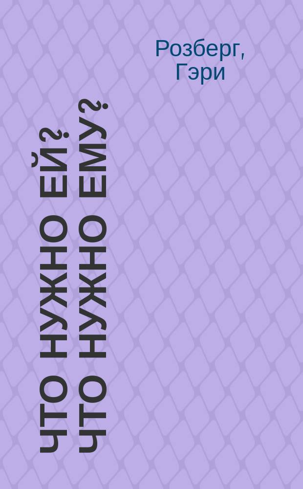 Что нужно ей? Что нужно ему? : что ищут в браке мужчины и женщины?