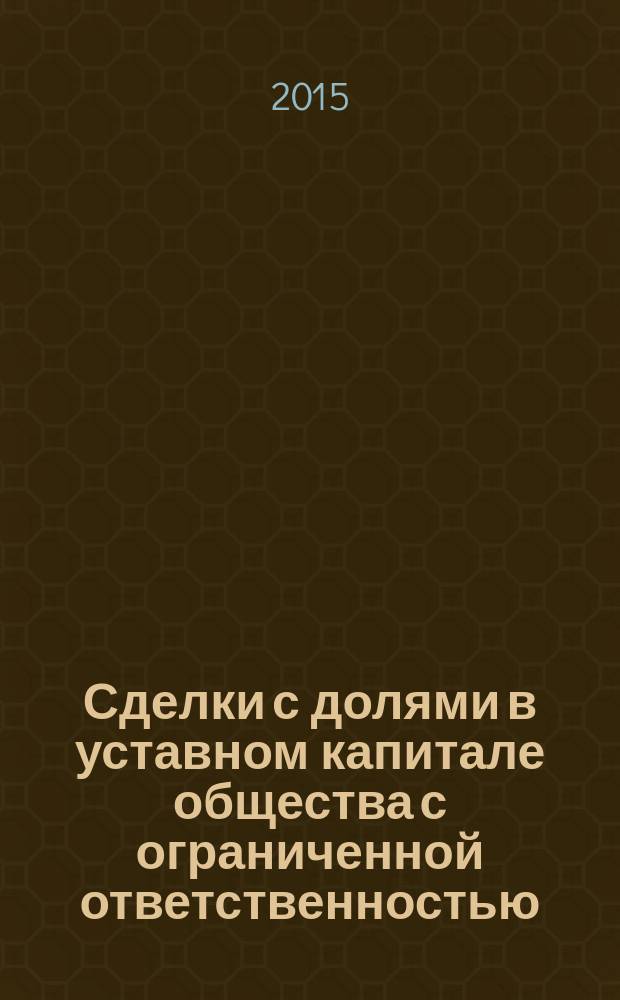 Сделки с долями в уставном капитале общества с ограниченной ответственностью : учебное пособие