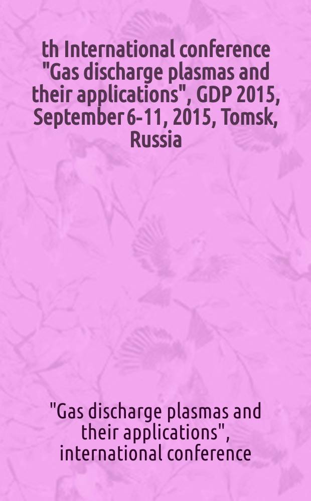12th International conference "Gas discharge plasmas and their applications", GDP 2015, September 6-11, 2015, Tomsk, Russia : abstracts