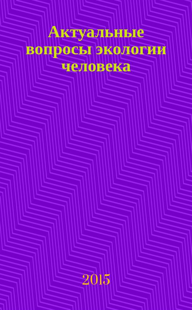 Актуальные вопросы экологии человека : всероссийская научно-практическая конференция с международным участием, 21-23 октября 2015 года [сборник научных статей. Т. 1