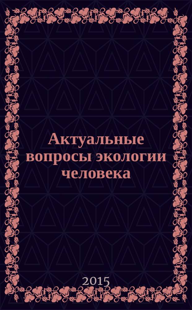 Актуальные вопросы экологии человека : всероссийская научно-практическая конференция с международным участием, 21-23 октября 2015 года [сборник научных статей в 3 т. Т. 3