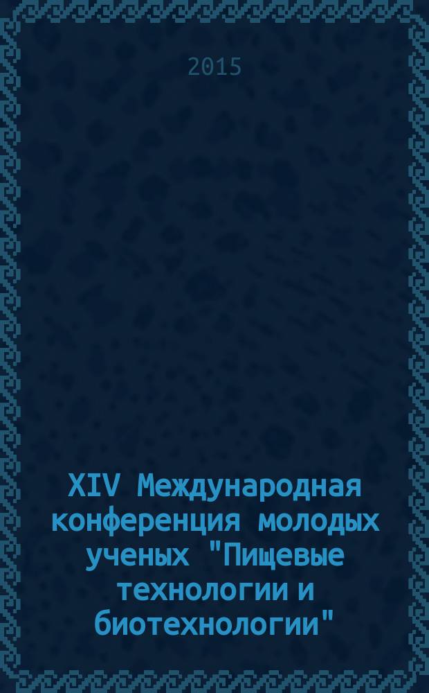 XIV Международная конференция молодых ученых "Пищевые технологии и биотехнологии" (г. Казань, 13-14 мая 2015 г.) : сборник тезисов докладов. Т. 2