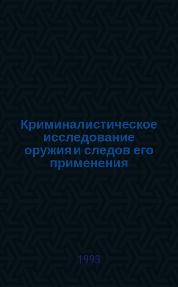Криминалистическое исследование оружия и следов его применения : (практикум)