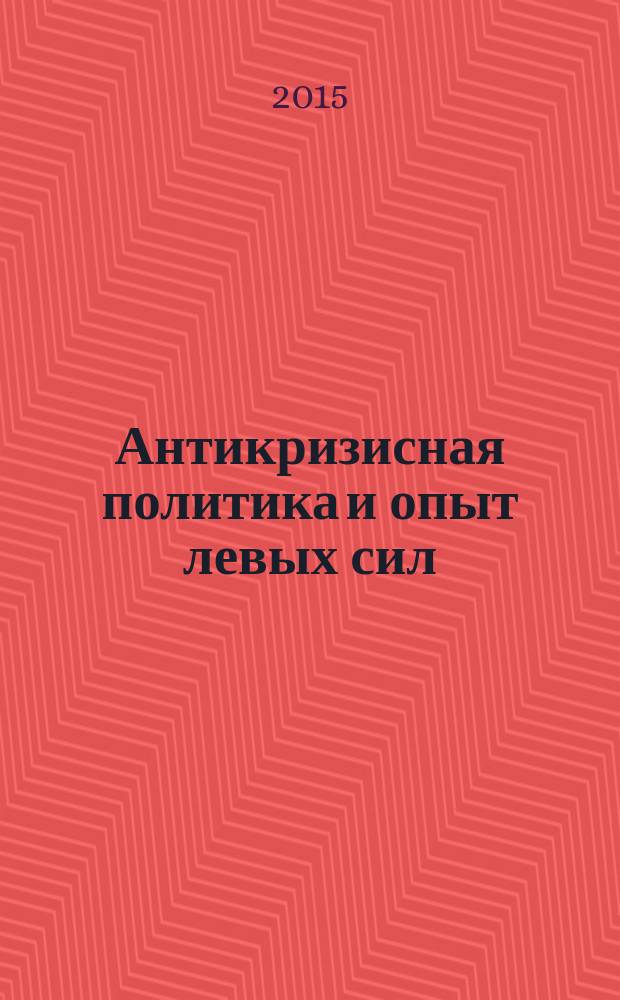 Антикризисная политика и опыт левых сил : сборник материалов международной научно-практической конференции, 15-16 июня 2015 года