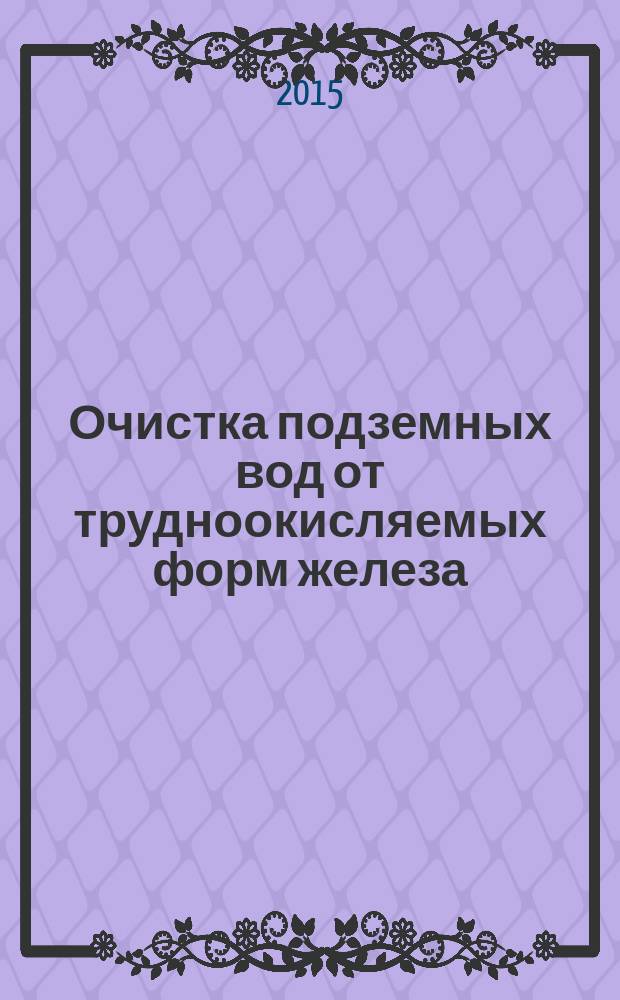Очистка подземных вод от трудноокисляемых форм железа : для студентов, обучающихся по направлению 08.04.01 "Строительство"