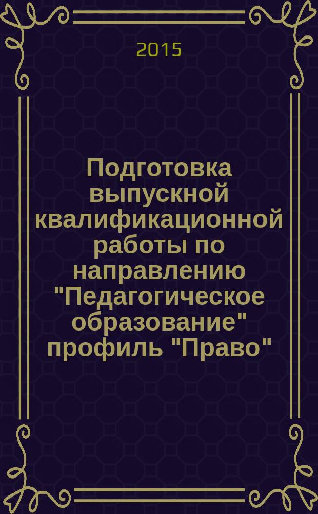 Подготовка выпускной квалификационной работы по направлению "Педагогическое образование" профиль "Право" : методические рекомендации