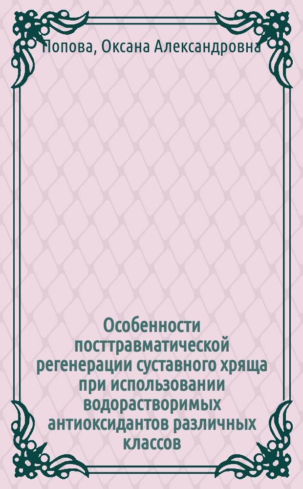 Особенности посттравматической регенерации суставного хряща при использовании водорастворимых антиоксидантов различных классов : автореферат диссертации на соискание ученой степени кандидата биологических наук : специальность 06.02.01 <Диагностика болезней и терапия животных. Патология, онкология и морфология животных>