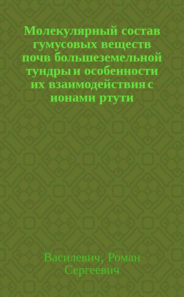 Молекулярный состав гумусовых веществ почв большеземельной тундры и особенности их взаимодействия с ионами ртути(II) : автореферат диссертации на соискание ученой степени кандидата биологических наук : специальность 03.02.08 <Экология по отраслям> : специальность 03.02.13 <Почвоведение>