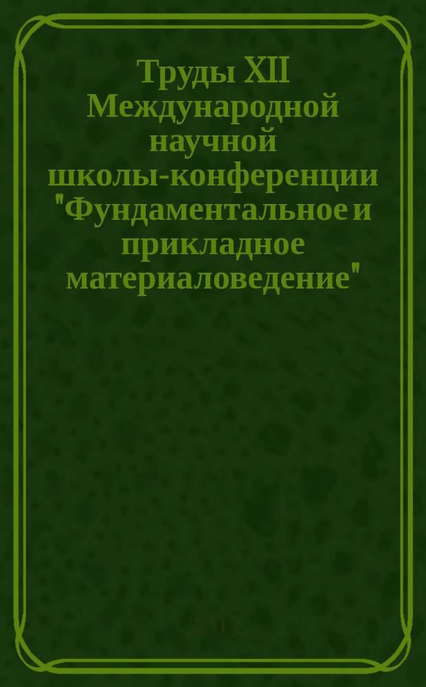 Труды XII Международной научной школы-конференции "Фундаментальное и прикладное материаловедение"