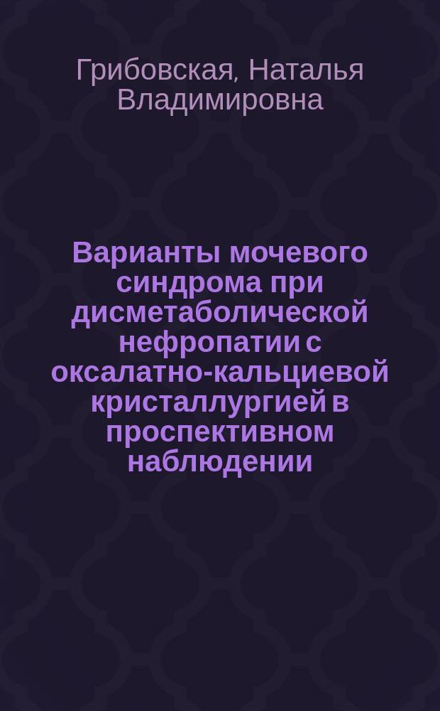 Варианты мочевого синдрома при дисметаболической нефропатии с оксалатно-кальциевой кристаллургией в проспективном наблюдении : автореферат диссертации на соискание ученой степени кандидата медицинских наук : специальность 14.01.04 <Внутренние болезни>