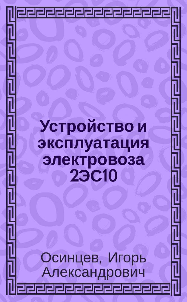 Устройство и эксплуатация электровоза 2ЭС10 : учебное пособие в учебном процессе образовательных учреждений, реализующих программы СПО по профессии 23.01.09 "Машинист локомотива"