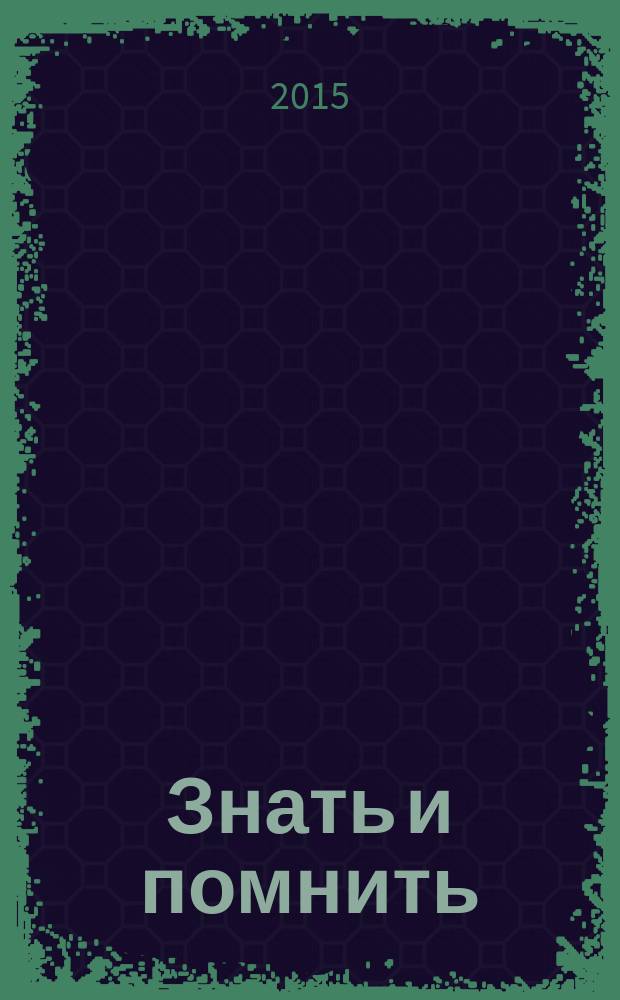 Знать и помнить : сборник воспоминаний ветеранов и инвалидов Великой Отечественной войны