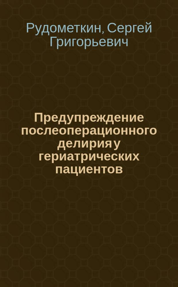 Предупреждение послеоперационного делирия у гериатрических пациентов : автореферат диссертации на соискание ученой степени кандидата медицинских наук : специальность 14.01.20 <Анестезиология и реаниматология>