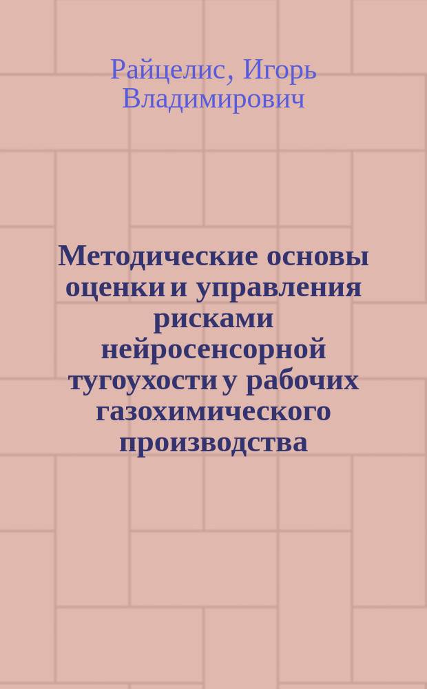 Методические основы оценки и управления рисками нейросенсорной тугоухости у рабочих газохимического производства : автореферат диссертации на соискание ученой степени доктора медицинских наук : специальность 14.01.03 <Болезни уха, горла и носа> ; специальность 14.02.01 <Гигиена>