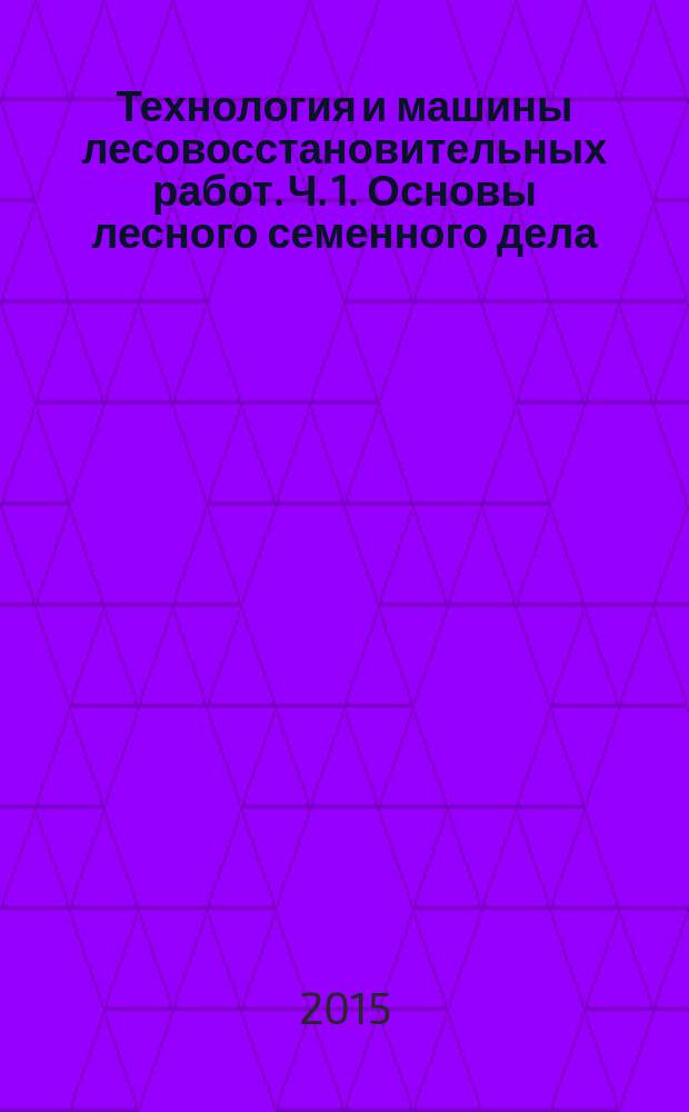 Технология и машины лесовосстановительных работ. Ч. 1. Основы лесного семенного дела : методические указания : в 2 ч