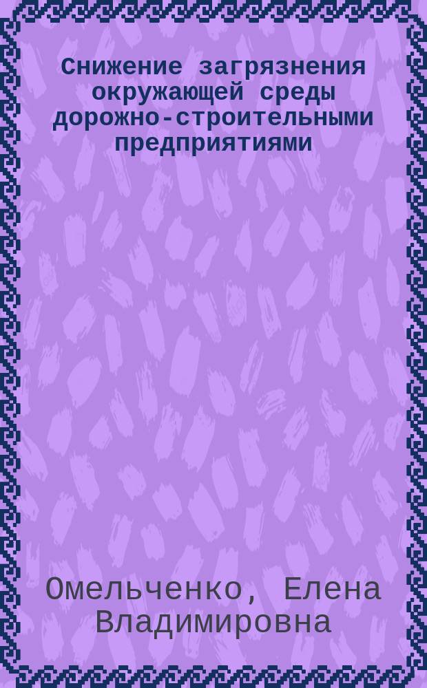 Снижение загрязнения окружающей среды дорожно-строительными предприятиями : монография