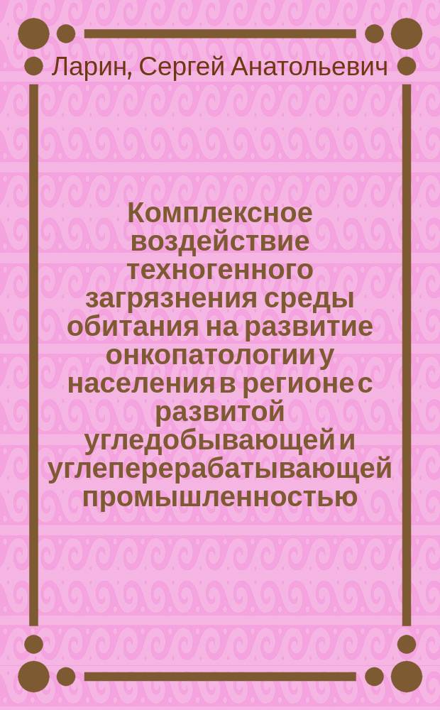 Комплексное воздействие техногенного загрязнения среды обитания на развитие онкопатологии у населения в регионе с развитой угледобывающей и углеперерабатывающей промышленностью : автореферат диссертации на соискание ученой степени доктора биологических наук : специальность 03.02.08 <Экология по отраслям>