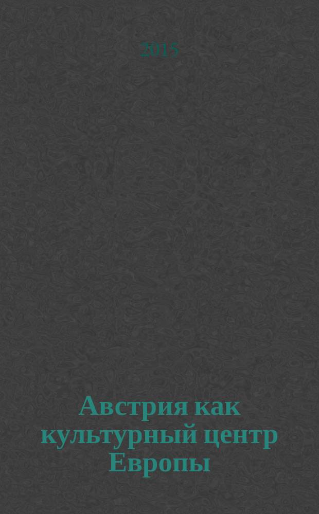 Австрия как культурный центр Европы : материалы III международного научного симпозиума, 29-30 октября 2014 г