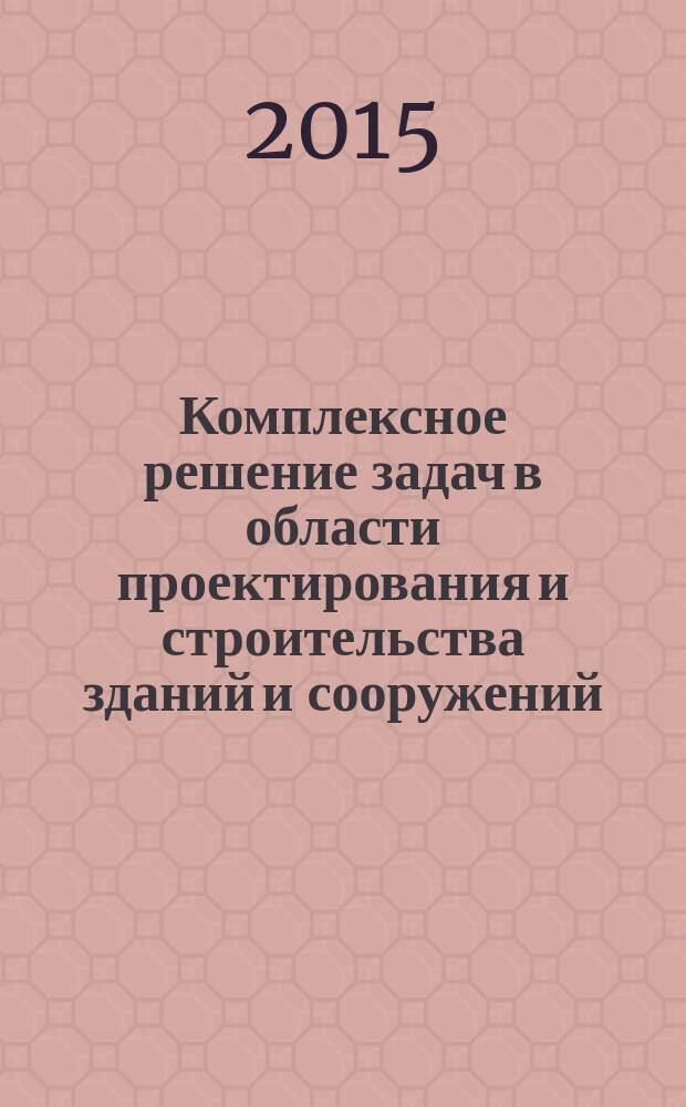 Комплексное решение задач в области проектирования и строительства зданий и сооружений : сборник трудов по материалам межвузовской научно-технической студенческой конференции