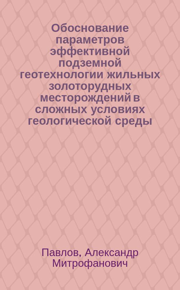 Обоснование параметров эффективной подземной геотехнологии жильных золоторудных месторождений в сложных условиях геологической среды : автореферат диссертации на соискание ученой степени доктора технических наук : специальность 25.00.22 <Геотехнология подземная, открытая и строительная>