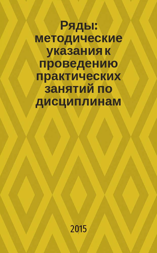 Ряды : методические указания к проведению практических занятий по дисциплинам: "Математика", "Высшая математика", "Спецглавы математики" для студентов всех направлений, специальностей и форм обучения