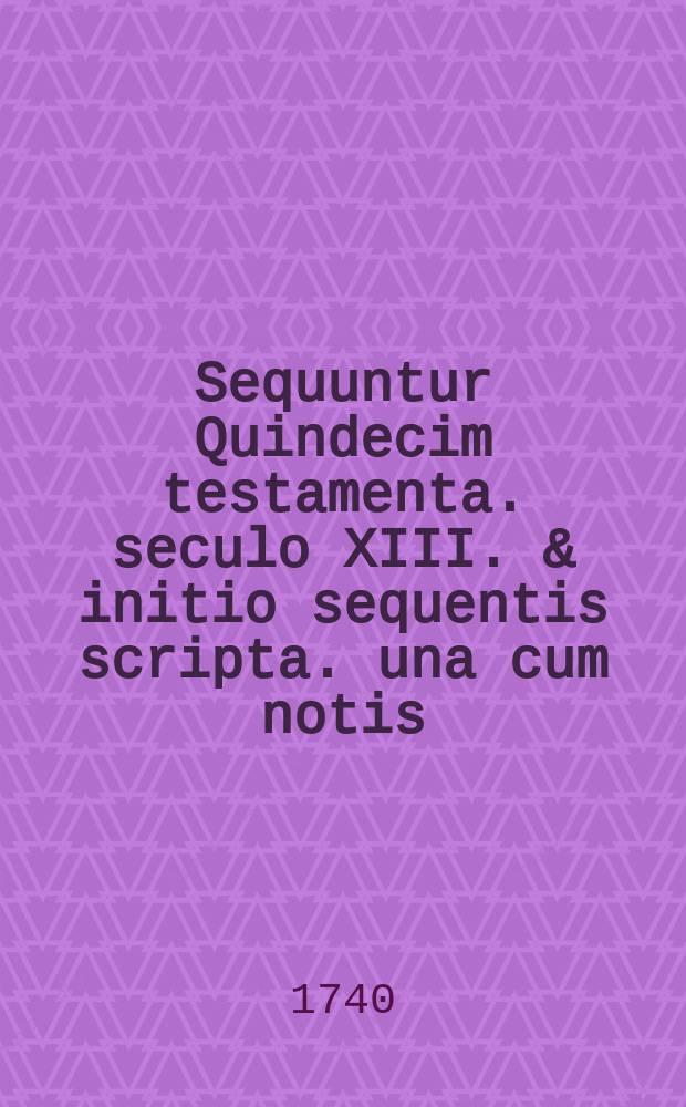 Sequuntur Quindecim testamenta. seculo XIII. & initio sequentis scripta. una cum notis // Andreae Alciati juris consulti Mediolanensis Tractatus contra vitam monasticam.