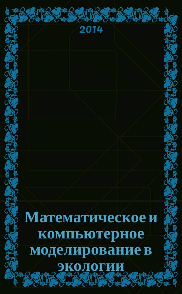 Математическое и компьютерное моделирование в экологии : учебное пособие для студентов высших учебных заведений, обучающихся по направлениям подготовки 022000.62 - "Экология" и природопользование", 03.02.08 - "Экология"
