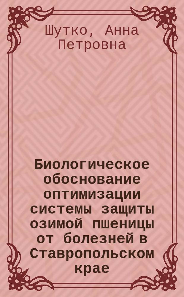 Биологическое обоснование оптимизации системы защиты озимой пшеницы от болезней в Ставропольском крае : автореферат диссертации на соискание ученой степени доктора сельскохозяйственных наук : специальность 06.01.07 <Защита растений>