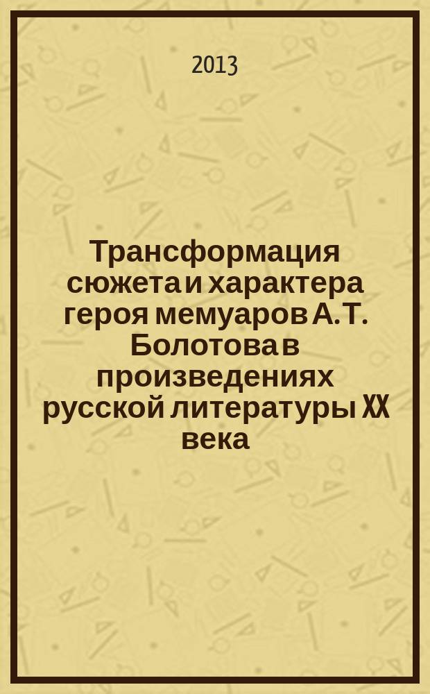 Трансформация сюжета и характера героя мемуаров А. Т. Болотова в произведениях русской литературы XX века : автореферат диссертации на соискание ученой степени кандидата филологических наук : специальность 10.01.01 <Русская литература>
