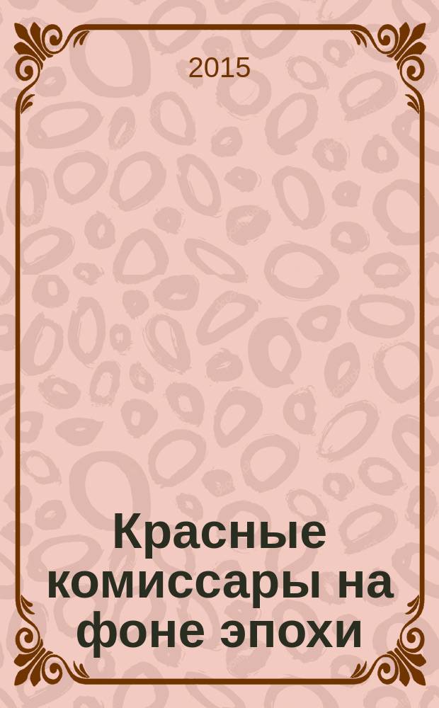 Красные комиссары на фоне эпохи: от подвига до забвения