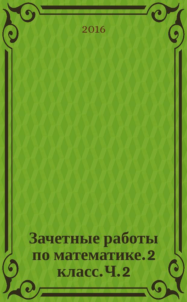 Зачетные работы по математике. 2 класс. Ч. 2 : к учебнику М. И. Моро и др. "Математика. 2 класс. В 2 ч." (М. : Просвещение)