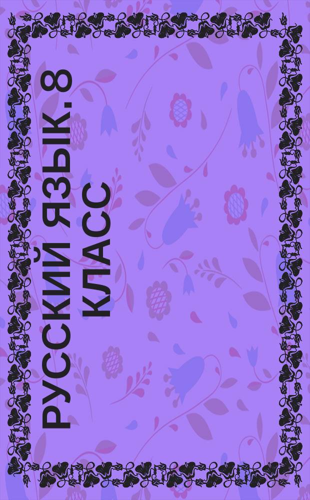 Русский язык. 8 класс : рабочая программа по учебнику Л. А. Тростенцовой, Т. А. Ладыженской, А. Д. Дейкиной, О. М. Александровой : тематическое планирование, образовательные задачи, универсальные учебные действия : 12+