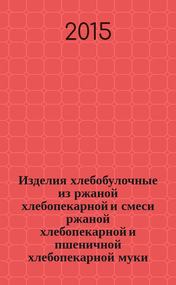 Изделия хлебобулочные из ржаной хлебопекарной и смеси ржаной хлебопекарной и пшеничной хлебопекарной муки = Bakery products from rye bakery flour and rye bakery-and-wheat bakery flour. General specifications : Общие технические условия : ГОСТ Р 56630-2015